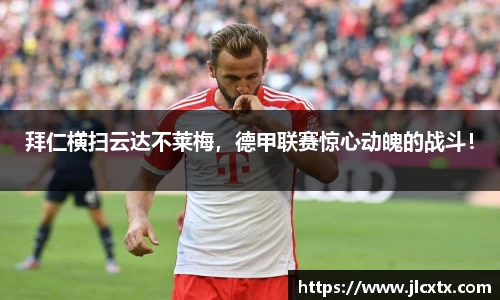拜仁横扫云达不莱梅，德甲联赛惊心动魄的战斗！