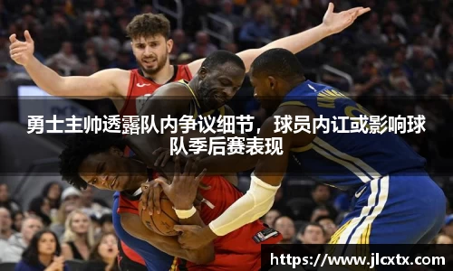 勇士主帅透露队内争议细节，球员内讧或影响球队季后赛表现