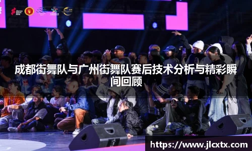 成都街舞队与广州街舞队赛后技术分析与精彩瞬间回顾