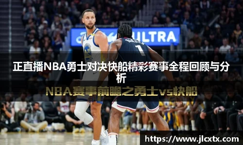正直播NBA勇士对决快船精彩赛事全程回顾与分析