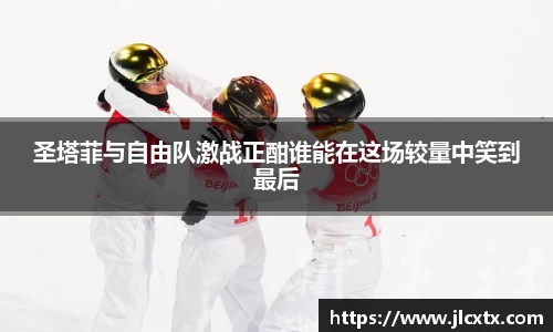 圣塔菲与自由队激战正酣谁能在这场较量中笑到最后
