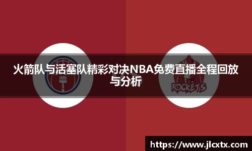 火箭队与活塞队精彩对决NBA免费直播全程回放与分析