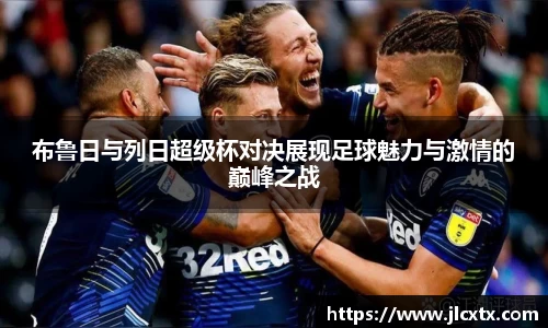 布鲁日与列日超级杯对决展现足球魅力与激情的巅峰之战