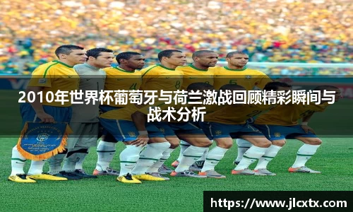 2010年世界杯葡萄牙与荷兰激战回顾精彩瞬间与战术分析